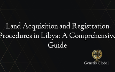 Land Acquisition and Registration Procedures in Libya: A Comprehensive Guide