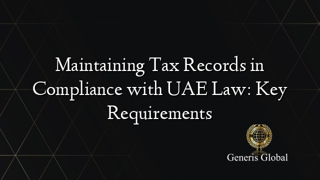 Maintaining Tax Records in Compliance with UAE Law: Key Requirements