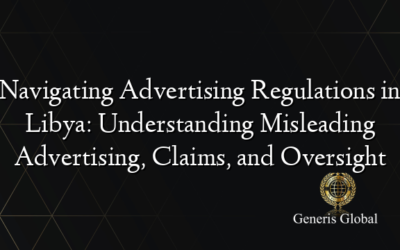 Navigating Advertising Regulations in Libya: Understanding Misleading Advertising, Claims, and Oversight