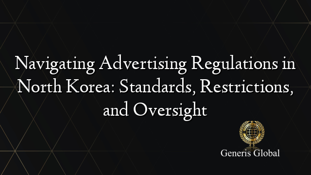 Navigating Advertising Regulations in North Korea: Standards, Restrictions, and Oversight
