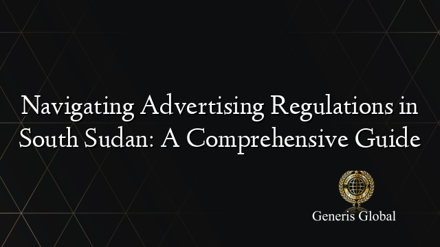 Navigating Advertising Regulations in South Sudan: A Comprehensive Guide