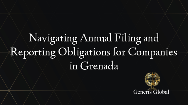 Navigating Annual Filing and Reporting Obligations for Companies in Grenada