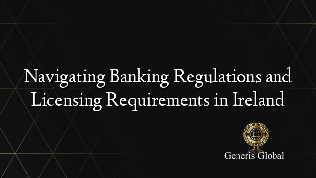 Navigating Banking Regulations and Licensing Requirements in Ireland