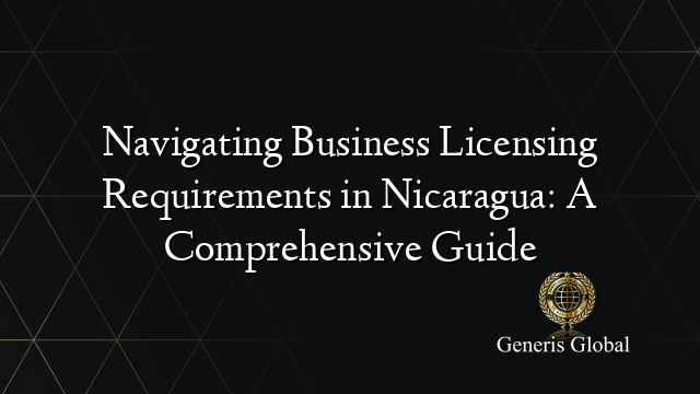 Navigating Business Licensing Requirements in Nicaragua: A Comprehensive Guide