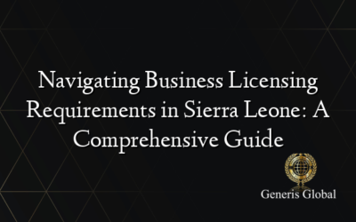 Navigating Business Licensing Requirements in Sierra Leone: A Comprehensive Guide