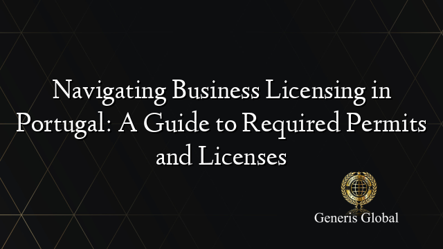 Navigating Business Licensing in Portugal: A Guide to Required Permits and Licenses