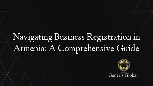 Navigating Business Registration in Armenia: A Comprehensive Guide