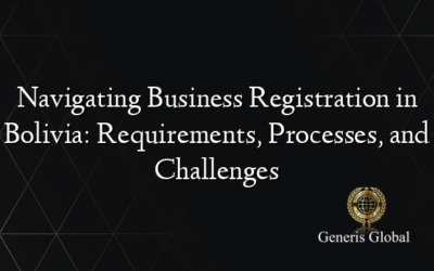 Navigating Business Registration in Bolivia: Requirements, Processes, and Challenges