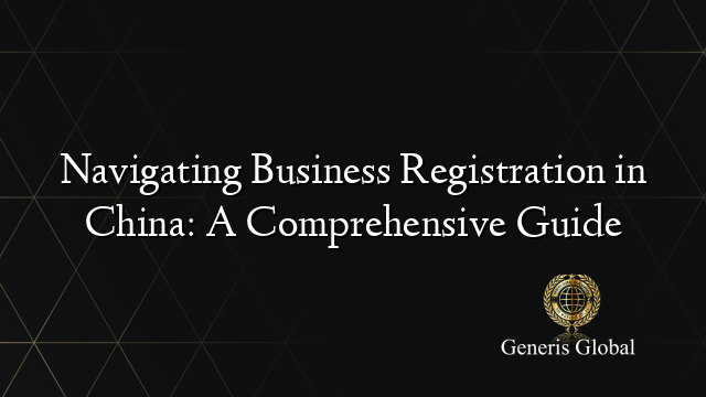 Navigating Business Registration in China: A Comprehensive Guide