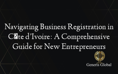 Navigating Business Registration in Côte d’Ivoire: A Comprehensive Guide for New Entrepreneurs