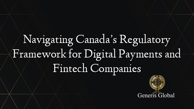 Navigating Canada’s Regulatory Framework for Digital Payments and Fintech Companies