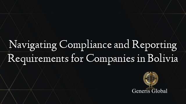 Navigating Compliance and Reporting Requirements for Companies in Bolivia