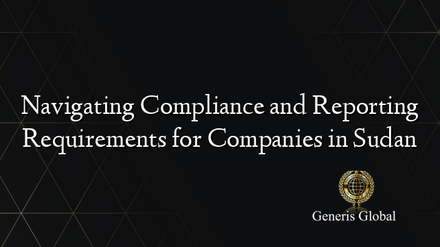 Navigating Compliance and Reporting Requirements for Companies in Sudan