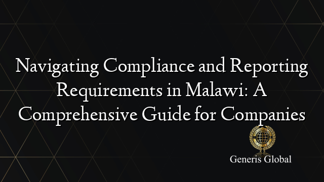 Navigating Compliance and Reporting Requirements in Malawi: A Comprehensive Guide for Companies
