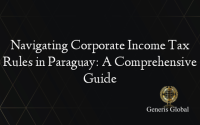 Navigating Corporate Income Tax Rules in Paraguay: A Comprehensive Guide