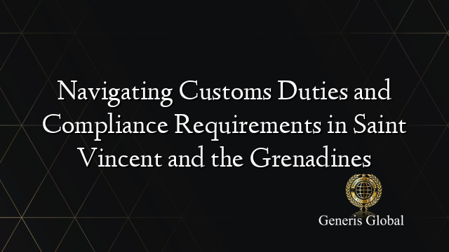 Navigating Customs Duties and Compliance Requirements in Saint Vincent and the Grenadines