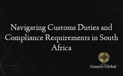 Navigating Customs Duties and Compliance Requirements in South Africa