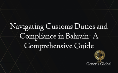 Navigating Customs Duties and Compliance in Bahrain: A Comprehensive Guide