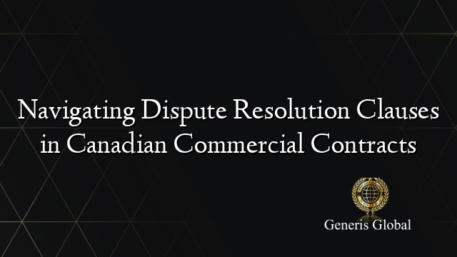 Navigating Dispute Resolution Clauses in Canadian Commercial Contracts