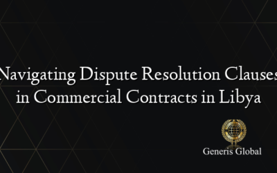 Navigating Dispute Resolution Clauses in Commercial Contracts in Libya