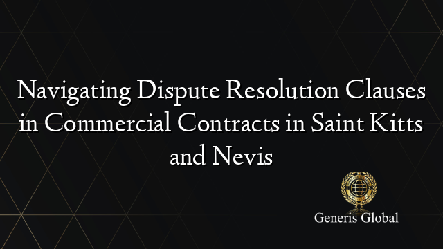Navigating Dispute Resolution Clauses in Commercial Contracts in Saint Kitts and Nevis