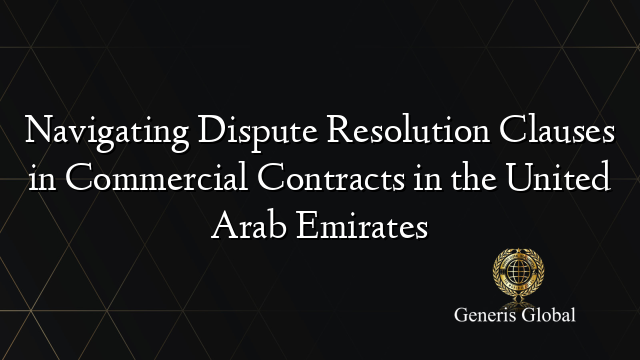 Navigating Dispute Resolution Clauses in Commercial Contracts in the United Arab Emirates