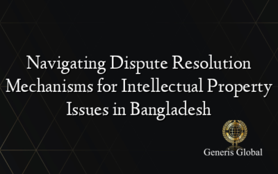 Navigating Dispute Resolution Mechanisms for Intellectual Property Issues in Bangladesh