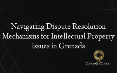 Navigating Dispute Resolution Mechanisms for Intellectual Property Issues in Grenada