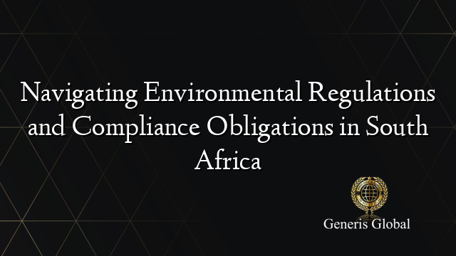 Navigating Environmental Regulations and Compliance Obligations in South Africa