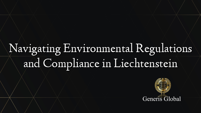 Navigating Environmental Regulations and Compliance in Liechtenstein