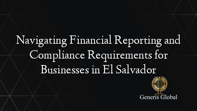 Navigating Financial Reporting and Compliance Requirements for Businesses in El Salvador