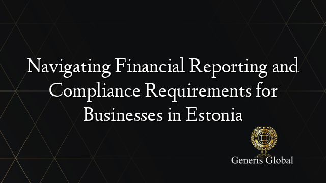 Navigating Financial Reporting and Compliance Requirements for Businesses in Estonia