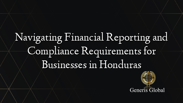 Navigating Financial Reporting and Compliance Requirements for Businesses in Honduras