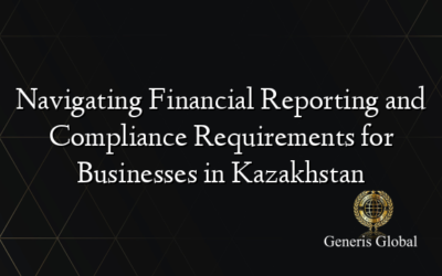 Navigating Financial Reporting and Compliance Requirements for Businesses in Kazakhstan