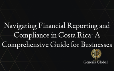 Navigating Financial Reporting and Compliance in Costa Rica: A Comprehensive Guide for Businesses