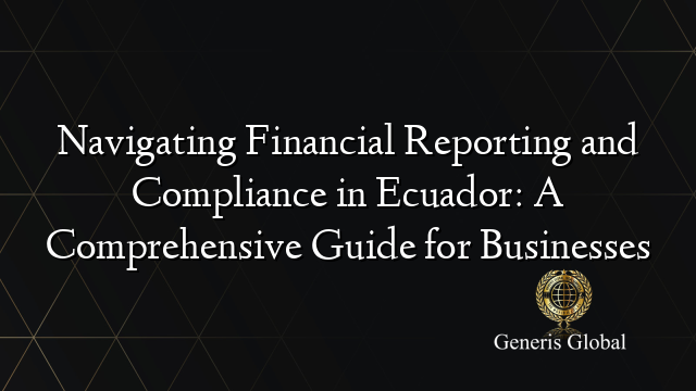 Navigating Financial Reporting and Compliance in Ecuador: A Comprehensive Guide for Businesses