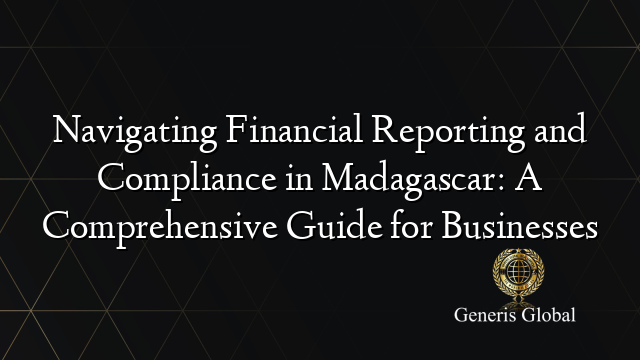 Navigating Financial Reporting and Compliance in Madagascar: A Comprehensive Guide for Businesses