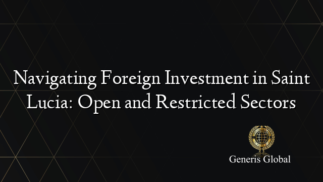 Navigating Foreign Investment in Saint Lucia: Open and Restricted Sectors