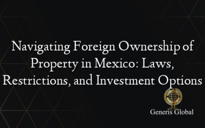 Navigating Foreign Ownership of Property in Mexico: Laws, Restrictions, and Investment Options
