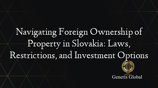 Navigating Foreign Ownership of Property in Slovakia: Laws, Restrictions, and Investment Options