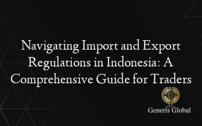 Navigating Import and Export Regulations in Indonesia: A Comprehensive Guide for Traders