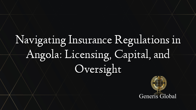 Navigating Insurance Regulations in Angola: Licensing, Capital, and Oversight