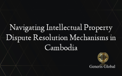 Navigating Intellectual Property Dispute Resolution Mechanisms in Cambodia