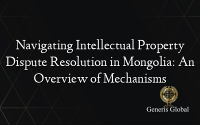 Navigating Intellectual Property Dispute Resolution in Mongolia: An Overview of Mechanisms