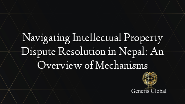 Navigating Intellectual Property Dispute Resolution in Nepal: An Overview of Mechanisms