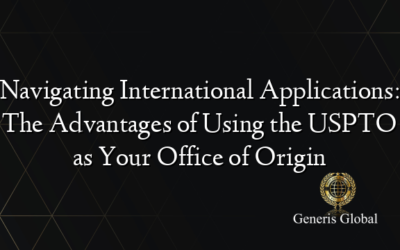 Navigating International Applications: The Advantages of Using the USPTO as Your Office of Origin