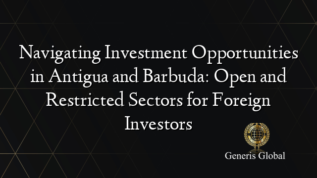 Navigating Investment Opportunities in Antigua and Barbuda: Open and Restricted Sectors for Foreign Investors