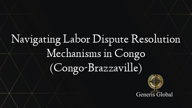 Navigating Labor Dispute Resolution Mechanisms in Congo (Congo-Brazzaville)