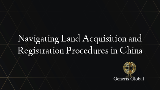 Navigating Land Acquisition and Registration Procedures in China