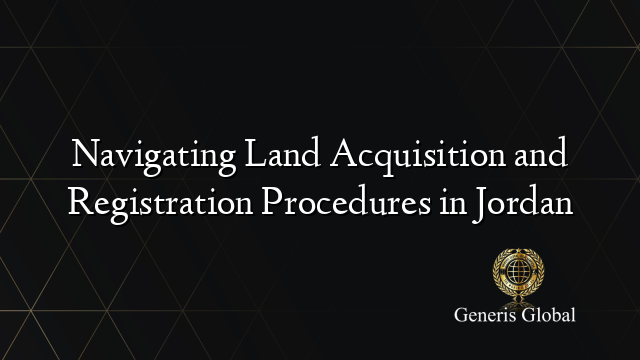 Navigating Land Acquisition and Registration Procedures in Jordan